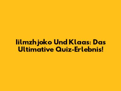 Iilmzhjoko Und Klaas: Das Ultimative Quiz-Erlebnis!