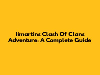Iimartin's Clash Of Clans Adventure: A Complete Guide