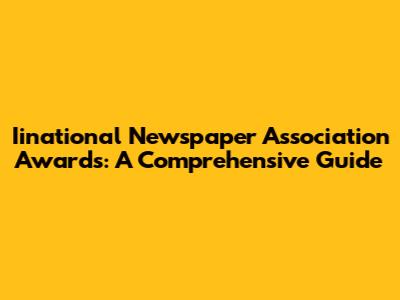 Iinational Newspaper Association Awards: A Comprehensive Guide