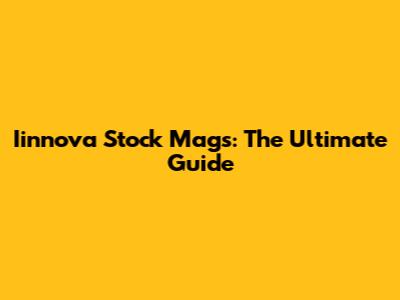 Iinnova Stock Mags: The Ultimate Guide