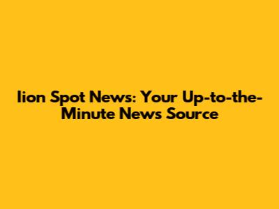 Iion Spot News: Your Up-to-the-Minute News Source