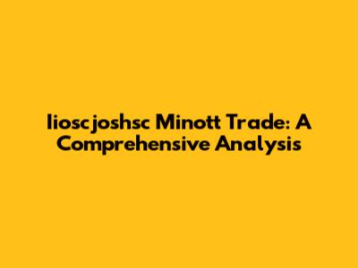 Iioscjoshsc Minott Trade: A Comprehensive Analysis
