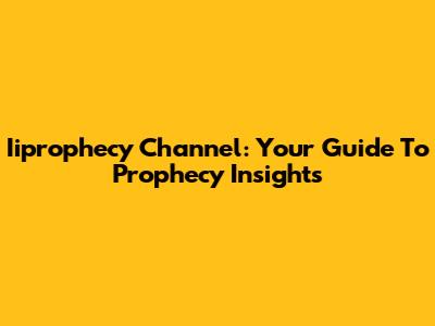 Iiprophecy Channel: Your Guide To Prophecy Insights