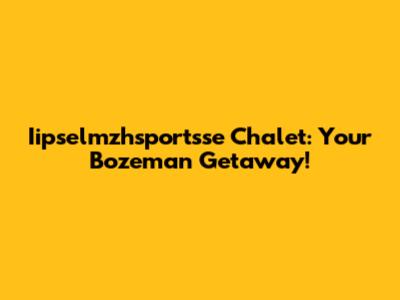 Iipselmzhsportsse Chalet: Your Bozeman Getaway!