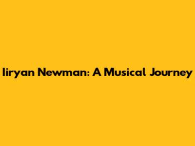 Iiryan Newman: A Musical Journey