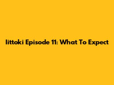 Iittoki Episode 11: What To Expect