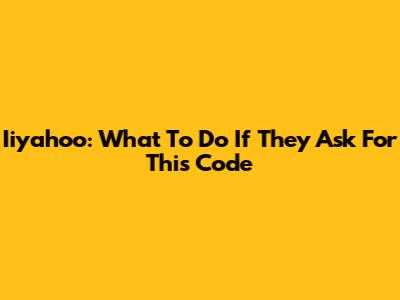 Iiyahoo: What To Do If They Ask For This Code