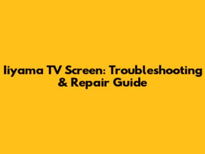 Iiyama TV Screen: Troubleshooting & Repair Guide