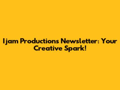 Ijam Productions Newsletter: Your Creative Spark!