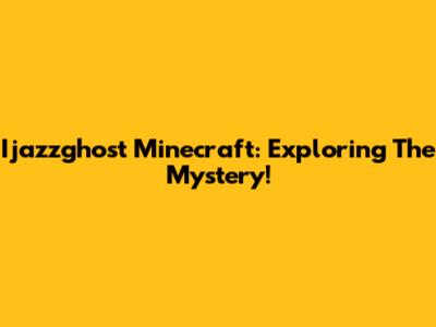 Ijazzghost Minecraft: Exploring The Mystery!