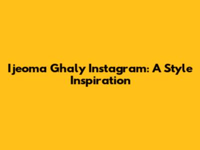 Ijeoma Ghaly Instagram: A Style Inspiration