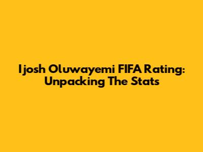 Ijosh Oluwayemi FIFA Rating: Unpacking The Stats
