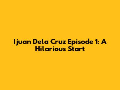 Ijuan Dela Cruz Episode 1: A Hilarious Start