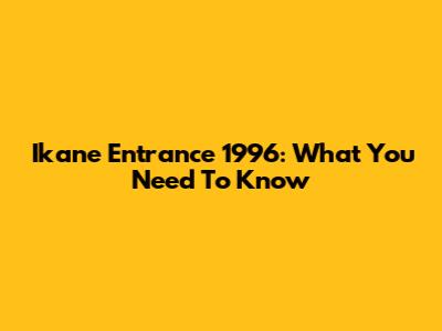 Ikane Entrance 1996: What You Need To Know