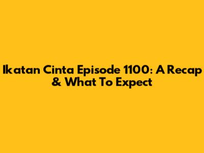 Ikatan Cinta Episode 1100: A Recap & What To Expect