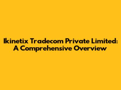 Ikinetix Tradecom Private Limited: A Comprehensive Overview