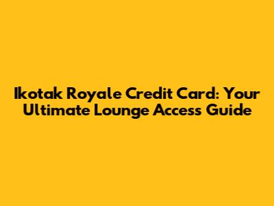 Ikotak Royale Credit Card: Your Ultimate Lounge Access Guide