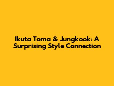 Ikuta Toma & Jungkook: A Surprising Style Connection