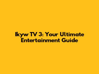 Ikyw TV 3: Your Ultimate Entertainment Guide