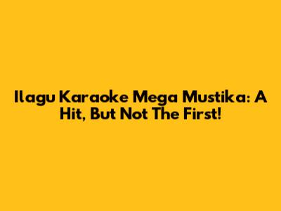 Ilagu Karaoke Mega Mustika: A Hit, But Not The First!