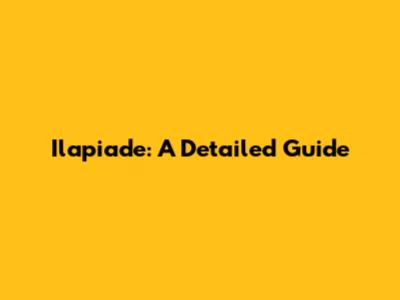 Ilapiade: A Detailed Guide