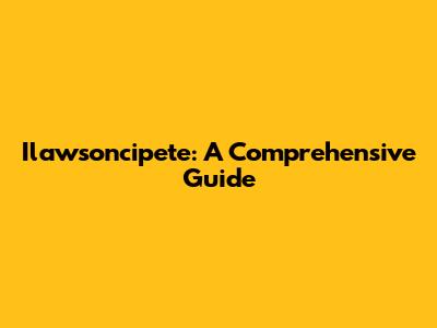 Ilawsoncipete: A Comprehensive Guide