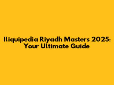 Iliquipedia Riyadh Masters 2025: Your Ultimate Guide