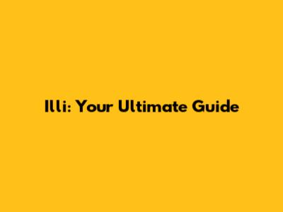 Illi: Your Ultimate Guide