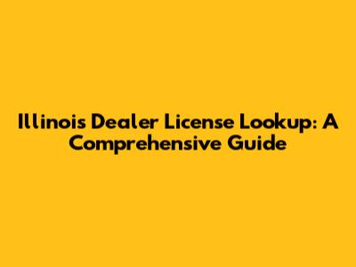 Illinois Dealer License Lookup: A Comprehensive Guide
