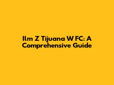 Ilm Z Tijuana W FC: A Comprehensive Guide