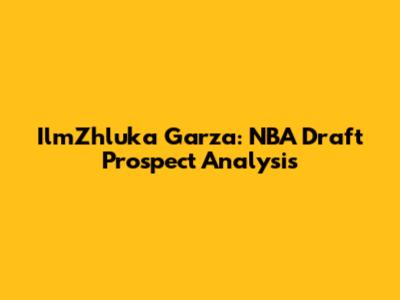 IlmZhluka Garza: NBA Draft Prospect Analysis