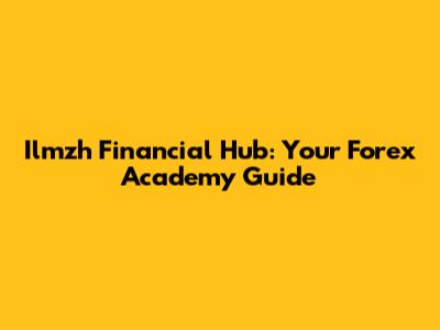 Ilmzh Financial Hub: Your Forex Academy Guide