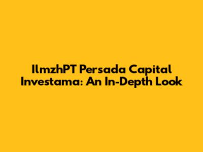 IlmzhPT Persada Capital Investama: An In-Depth Look