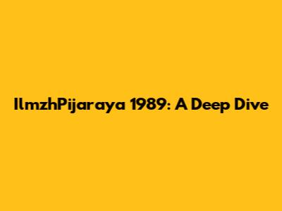 IlmzhPijaraya 1989: A Deep Dive