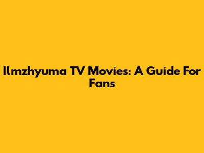 Ilmzhyuma TV Movies: A Guide For Fans