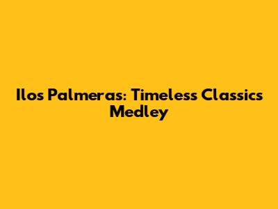 Ilo's Palmeras: Timeless Classics Medley