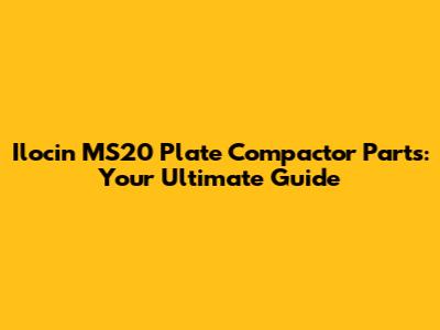 Ilocin MS20 Plate Compactor Parts: Your Ultimate Guide