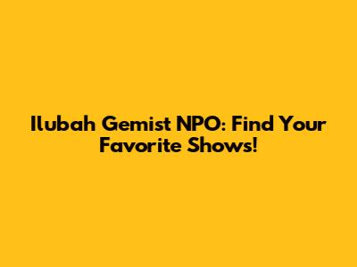 Ilubah Gemist NPO: Find Your Favorite Shows!