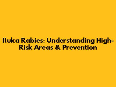 Iluka Rabies: Understanding High-Risk Areas & Prevention