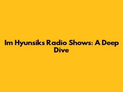 Im Hyunsik's Radio Shows: A Deep Dive