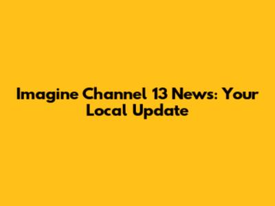 Imagine Channel 13 News: Your Local Update