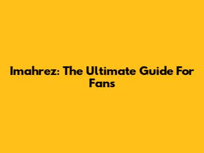 Imahrez: The Ultimate Guide For Fans