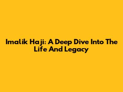 Imalik Haji: A Deep Dive Into The Life And Legacy