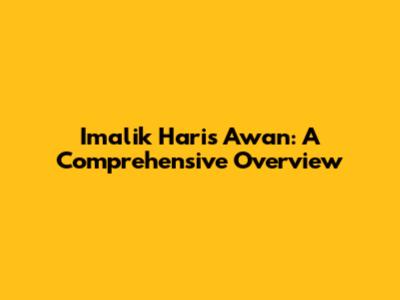Imalik Haris Awan: A Comprehensive Overview