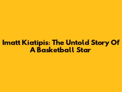 Imatt Kiatipis: The Untold Story Of A Basketball Star