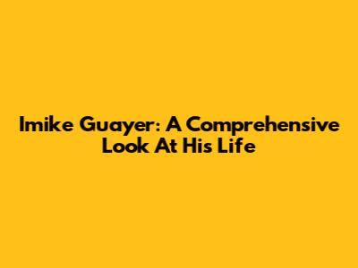 Imike Guayer: A Comprehensive Look At His Life