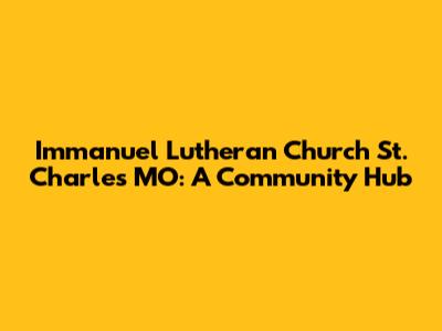 Immanuel Lutheran Church St. Charles MO: A Community Hub