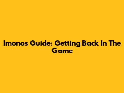 Imono's Guide: Getting Back In The Game