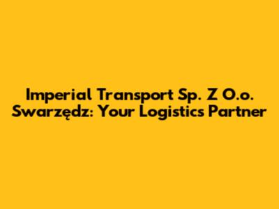 Imperial Transport Sp. Z O.o. Swarzędz: Your Logistics Partner
