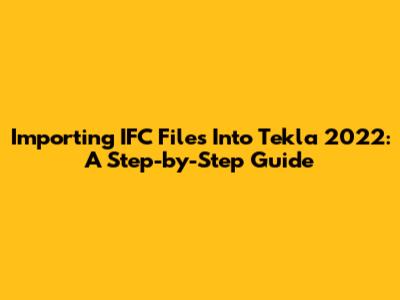 Importing IFC Files Into Tekla 2022: A Step-by-Step Guide